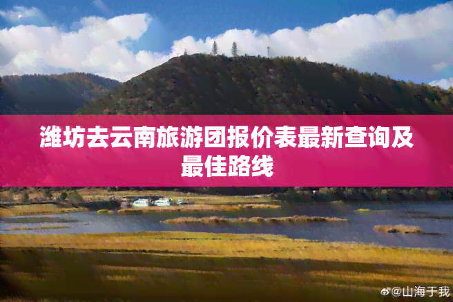 潍坊去云南旅游团报价表最新查询及更佳路线