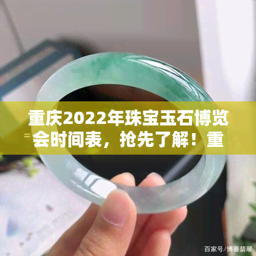 重庆2022年珠宝玉石博览会时间表，抢先了解！重庆2022年珠宝玉石博览会时间表出炉