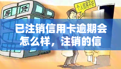 已注销信用卡逾期会怎么样，注销的信用卡逾期会产生什么后果？