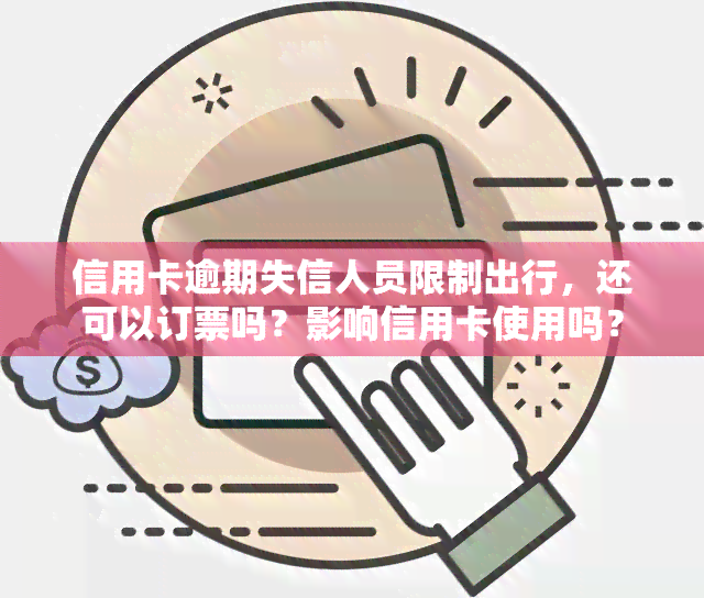 信用卡逾期失信人员限制出行，还可以订票吗？影响信用卡使用吗？