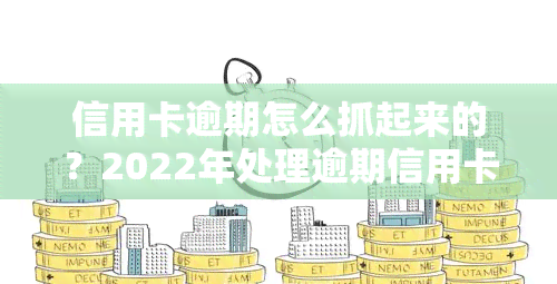 信用卡逾期怎么抓起来的？2022年处理逾期信用卡的方法与自救指南