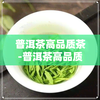 普洱茶高品质茶-普洱茶高品质茶叶