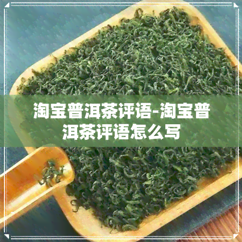 淘宝普洱茶评语-淘宝普洱茶评语怎么写