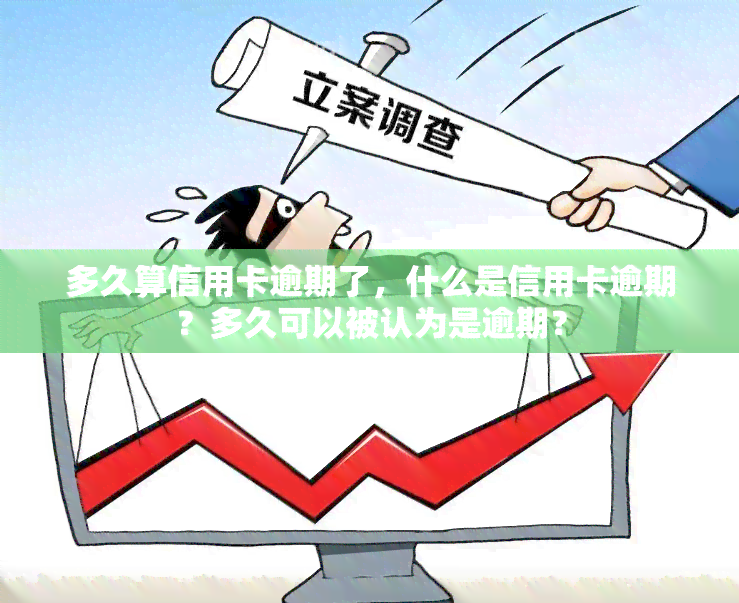 多久算信用卡逾期了，什么是信用卡逾期？多久可以被认为是逾期？