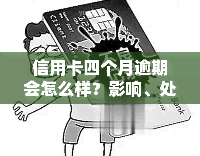 信用卡四个月逾期会怎么样？影响、处理方法及后果全解析