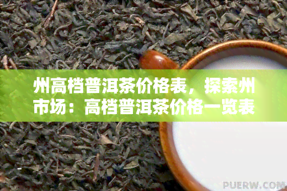 州高档普洱茶价格表，探索州市场：高档普洱茶价格一览表