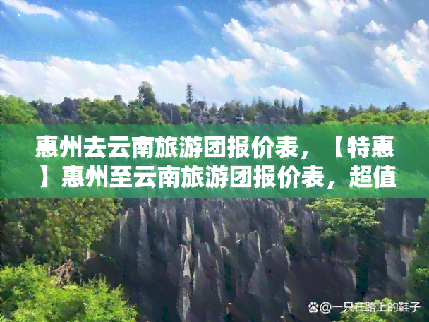 惠州去云南旅游团报价表，【特惠】惠州至云南旅游团报价表，超值优惠等你来！