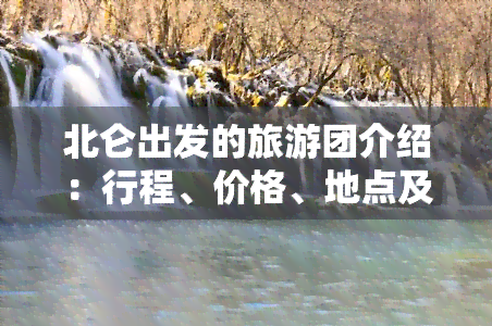 北仑出发的旅游团介绍：行程、价格、地点及联系方式