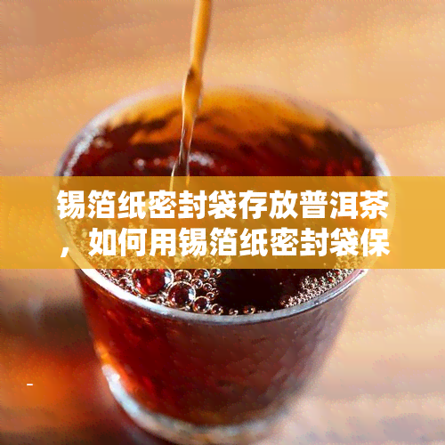 锡箔纸密封袋存放普洱茶，如何用锡箔纸密封袋保存普洱茶？