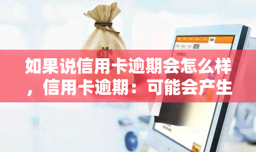 如果说信用卡逾期会怎么样，信用卡逾期：可能会产生的后果与影响