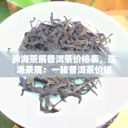 珠海茶展普洱茶价格表，珠海茶展：一普洱茶价格表，品味茶文化的魅力！