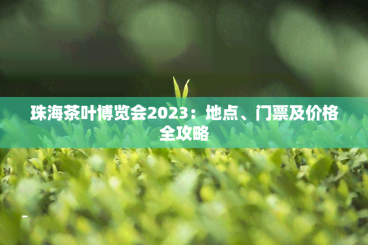 珠海茶叶博览会2023：地点、门票及价格全攻略