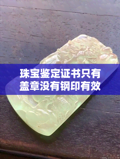 珠宝鉴定证书只有盖章没有钢印有效吗，未盖钢印的珠宝鉴定证书是否有效？