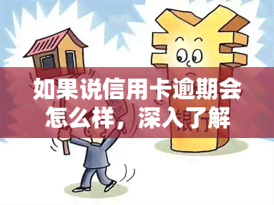 如果说信用卡逾期会怎么样，深入了解：信用卡逾期的严重后果