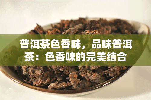 普洱茶色香味，品味普洱茶：色香味的完美结合