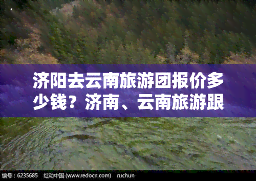 济阳去云南旅游团报价多少钱？济南、云南旅游跟团报价一览