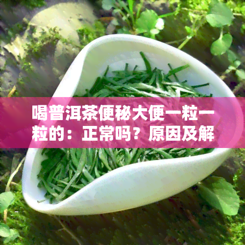 喝普洱茶便秘大便一粒一粒的：正常吗？原因及解决方法