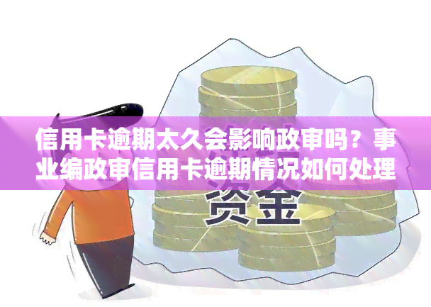 信用卡逾期太久会影响政审吗？事业编政审信用卡逾期情况如何处理？