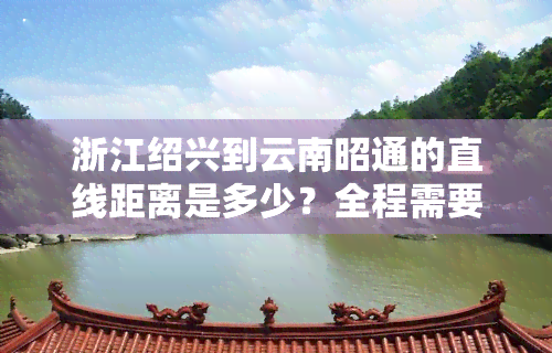 浙江绍兴到云南昭通的直线距离是多少？全程需要经过哪些地方？快递要多久？