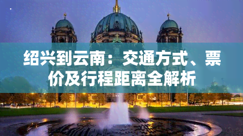 绍兴到云南：交通方式、票价及行程距离全解析