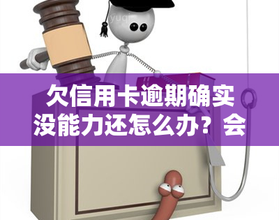 欠信用卡逾期确实没能力还怎么办？会坐牢吗？