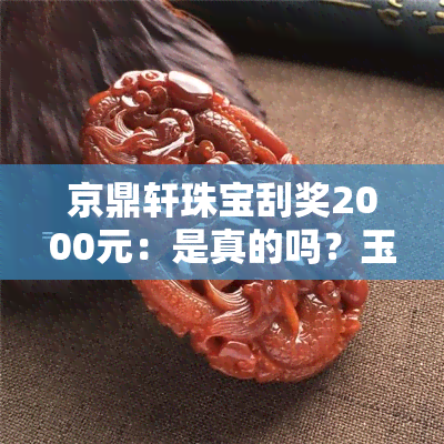 京鼎轩珠宝刮奖2000元：是真的吗？玉髓、真金还是假货？如何领取一等奖？