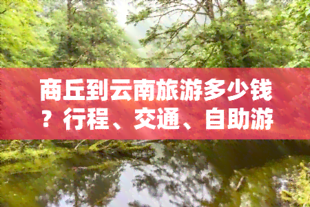 商丘到云南旅游多少钱？行程、交通、自助游费用全解析！