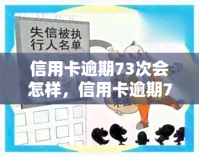 信用卡逾期73次会怎样，信用卡逾期73次的严重后果是什么？