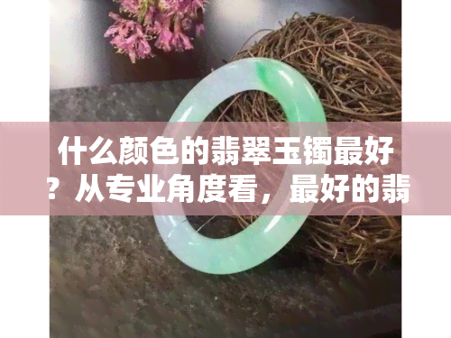 什么颜色的翡翠玉镯更好？从专业角度看，更好的翡翠颜色是绿色，尤其是帝王绿。此外，蓝色、紫色、红色等稀有颜色的翡翠也非常珍贵。然而，最重要的因素是质量而非颜色，透明度、净度、切工等都影响价格。总的来说，选择适合自己的颜色最重要，不必盲目追求高价或者罕见的颜色。