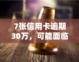 7张信用卡逾期30万，可能面临刑事处罚，未逾期卡片应及时处理，长期逾期可申请协商还款