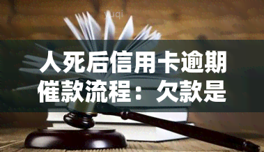 人死后信用卡逾期催款流程：欠款是否需要还？是否会连累家人？是否会起诉继承人？