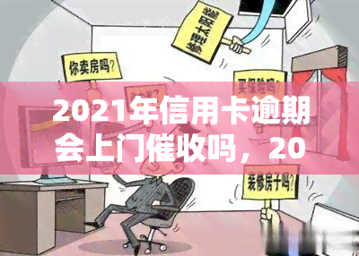 2021年信用卡逾期会上门吗，2021年信用卡逾期是否会上门？你需要了解的事