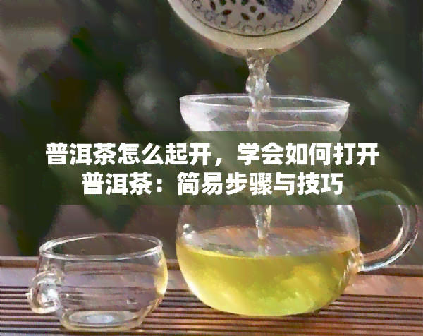 普洱茶怎么起开，学会如何打开普洱茶：简易步骤与技巧