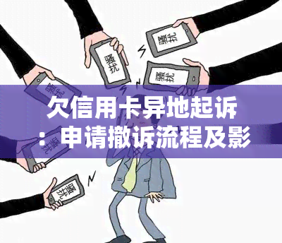 欠信用卡异地起诉：申请撤诉流程及影响，是否在户地？