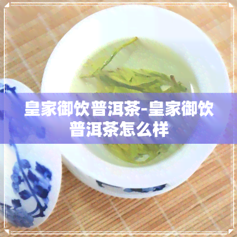 皇家御饮普洱茶-皇家御饮普洱茶怎么样