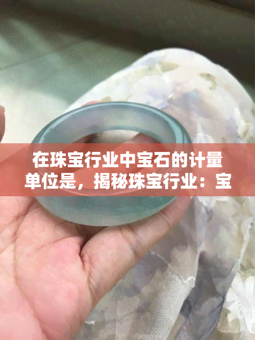 在珠宝行业中宝石的计量单位是，揭秘珠宝行业：宝石的计量单位是什么？