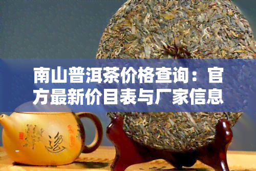 南山普洱茶价格查询：官方最新价目表与厂家信息全览