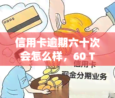 信用卡逾期六十次会怎么样，60 Times Late on Credit Card Payments: What Hens Next?