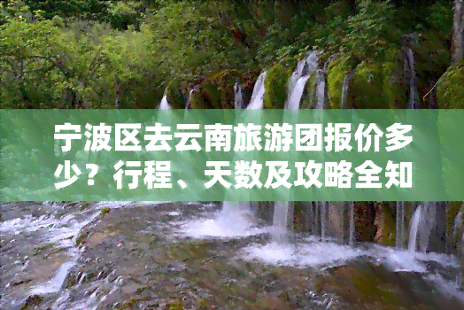 宁波区去云南旅游团报价多少？行程、天数及攻略全知道！