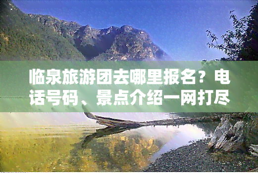 临泉旅游团去哪里报名？电话号码、景点介绍一网打尽！