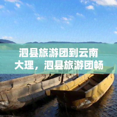 泗县旅游团到云南大理，泗县旅游团畅游云南大理，领略异域风情