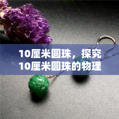 10厘米圆珠，探究10厘米圆珠的物理性质和应用