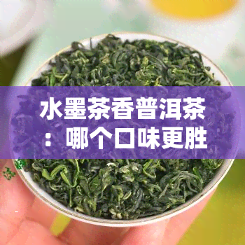 水墨茶香普洱茶：哪个口味更胜一筹？