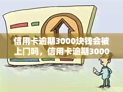 信用卡逾期3000块钱会被上门吗，信用卡逾期3000元，真的会有人上门吗？