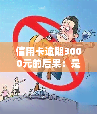 信用卡逾期3000元的后果：是否会坐牢、被起诉或上门？