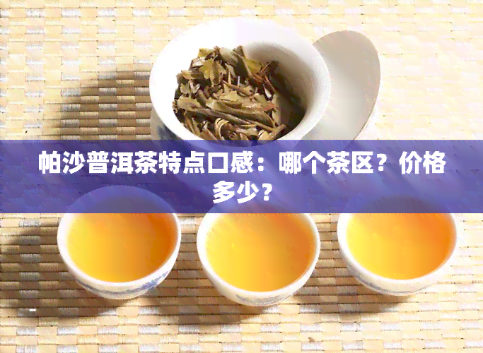 帕沙普洱茶特点口感：哪个茶区？价格多少？