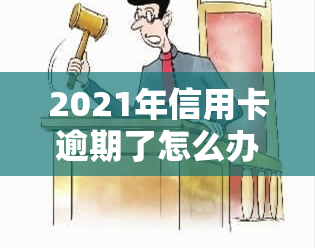 2021年信用卡逾期了怎么办，2021年信用卡逾期了，如何应对？