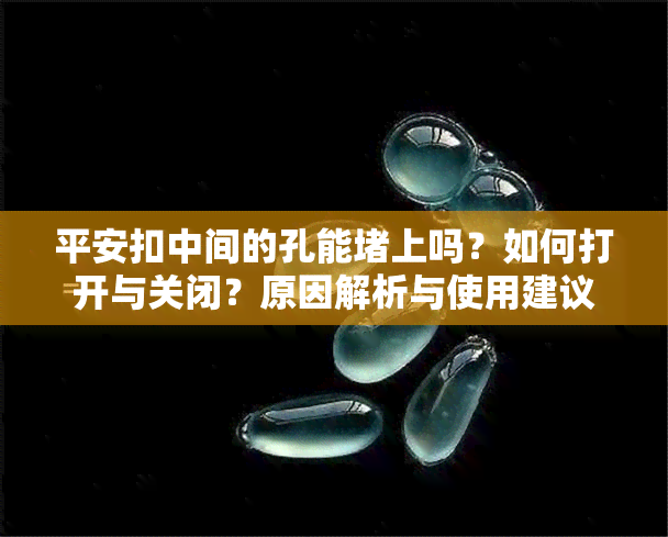 平安扣中间的孔能上吗？如何打开与关闭？原因解析与使用建议