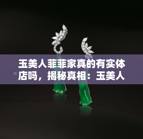 玉美人菲菲家真的有实体店吗，揭秘真相：玉美人菲菲家是否真有实体店？