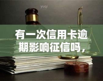 有一次信用卡逾期影响吗，信用卡逾期一次是否会影响个人？